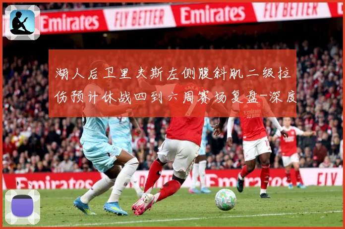湖人后卫里夫斯左侧腹斜肌二级拉伤预计休战四到六周赛场复盘-深度解析