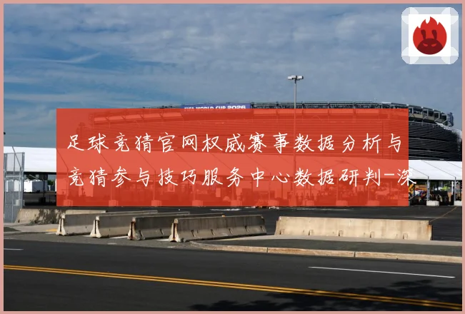 足球竞猜官网权威赛事数据分析与竞猜参与技巧服务中心数据研判-深度解析
