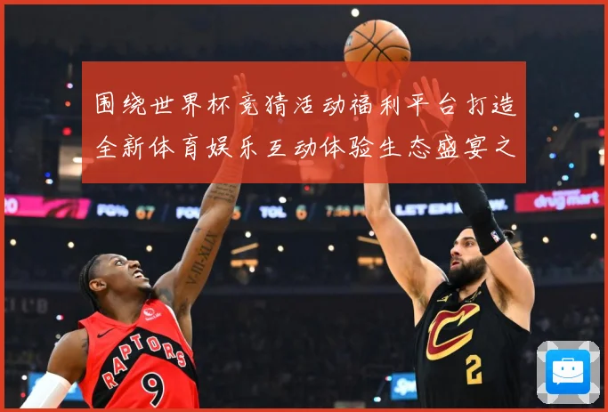 围绕世界杯竞猜活动福利平台打造全新体育娱乐互动体验生态盛宴之数据研判-深度解析