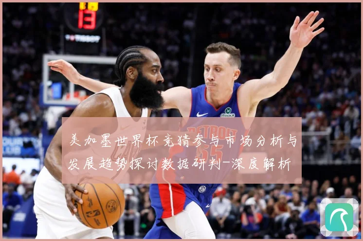 美加墨世界杯竞猜参与市场分析与发展趋势探讨数据研判-深度解析