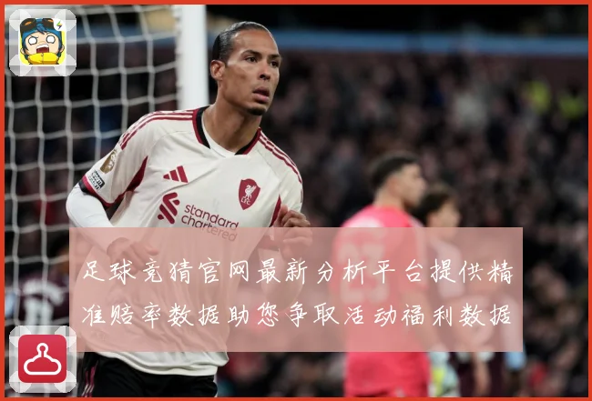 足球竞猜官网最新分析平台提供精准赔率数据助您争取活动福利数据研判-深度解析