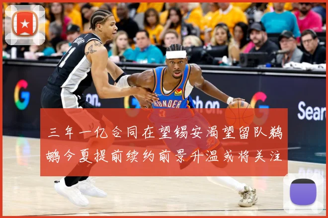 三年一亿合同在望锡安渴望留队鹈鹕今夏提前续约前景升温或将关注赛场复盘-深度解析
