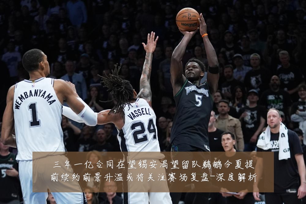 三年一亿合同在望锡安渴望留队鹈鹕今夏提前续约前景升温或将关注赛场复盘-深度解析