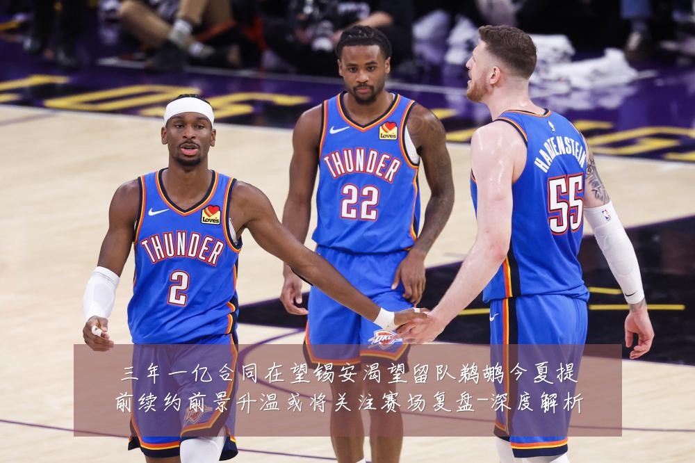 三年一亿合同在望锡安渴望留队鹈鹕今夏提前续约前景升温或将关注赛场复盘-深度解析