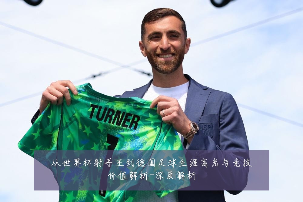从世界杯射手王到德国足球生涯高光与竞技价值解析-深度解析