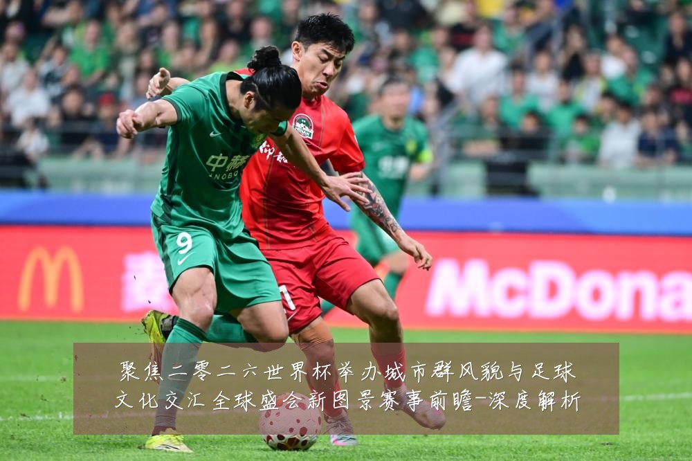 聚焦二零二六世界杯举办城市群风貌与足球文化交汇全球盛会新图景赛事前瞻-深度解析