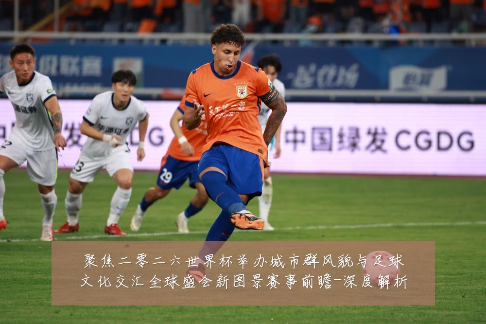 聚焦二零二六世界杯举办城市群风貌与足球文化交汇全球盛会新图景赛事前瞻-深度解析