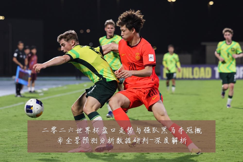 二零二六世界杯盘口走势与强队黑马夺冠概率全景预测分析数据研判-深度解析